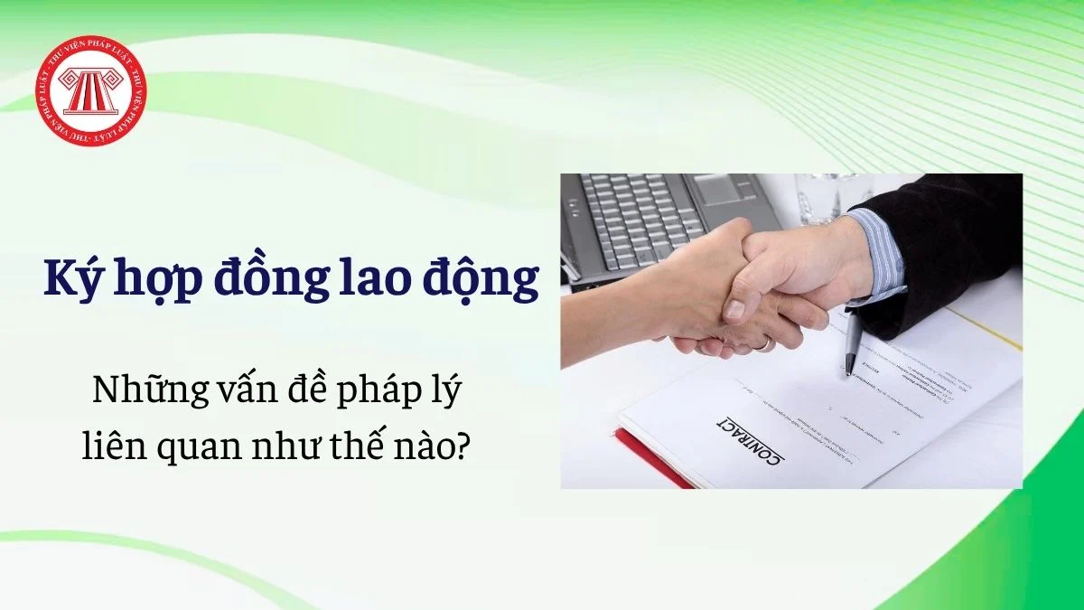 ky hop dong lao dong va nhung van de phap ly lien quan