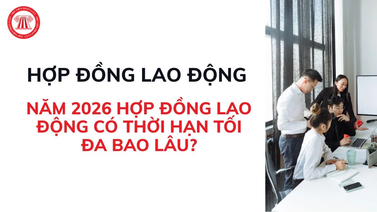 nam 2026 hop dong lao dong co thoi han toi da bao lau