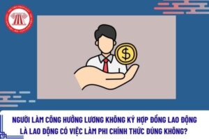 Người Làm Công Hưởng Lương Không Ký Hợp Đồng Lao Động Là Lao Động Có Việc Làm Phi Chính Thức Đúng Không Theo Quyết Định 05/2023/Qđ-Ttg? Nguoi Lam Cong Huong Luong Khong 9O